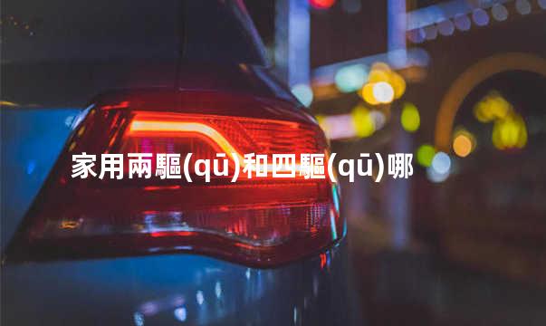 車兩驅(qū)和四驅(qū)有啥區(qū)別 車兩驅(qū)和四驅(qū)哪個省油